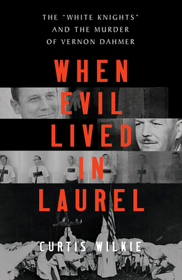When Evil Lived in Laurel: The White Knights and the Murder of Vernon Dahmer - Wilkie, Curtis