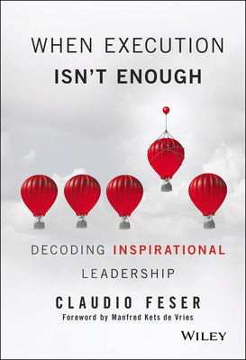 When Execution Isn't Enough: Decoding Inspirational Leadership - Feser, Claudio, and Kets de Vries, Manfred F R (Foreword by)