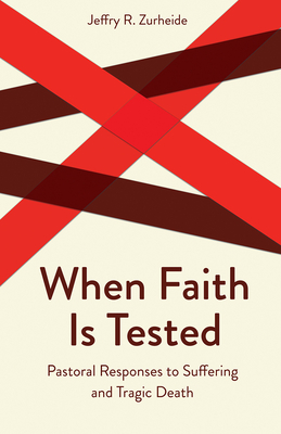 When Faith Is Tested: Pastoral Responses to Suffering and Tragic Death - Zurheide, Jeffry R, and Stone, Howard W (Editor)