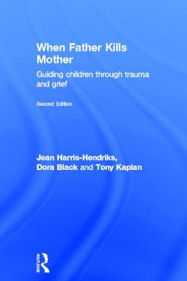 When Father Kills Mother: Guiding Children Through Trauma and Grief - Harris-Hendriks, Jean, and Black, Dora, and Kaplan, Tony