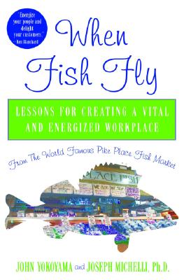 When Fish Fly: Lessons for Creating a Vital and Energized Workplace from the World Famous Pike Place Fish Market - Yokoyama, John, and Michelli, Joseph