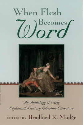 When Flesh Becomes Word: An Anthology of Early Eighteenth-Century Libertine Literature - Mudge, Bradford K (Editor)