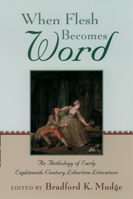 When Flesh Becomes Word: An Anthology of Early Eighteenth-Century Libertine Literature - Mudge, Bradford Keyes (Editor)