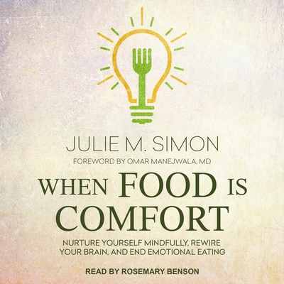 When Food Is Comfort: Nurture Yourself Mindfully, Rewire Your Brain, and End Emotional Eating - Simon, Julie M, and Manejwala, Omar (Contributions by), and Benson, Rosemary (Read by)