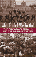 When Football Was Football: The Chicago Cardinals and the Birth of the NFL