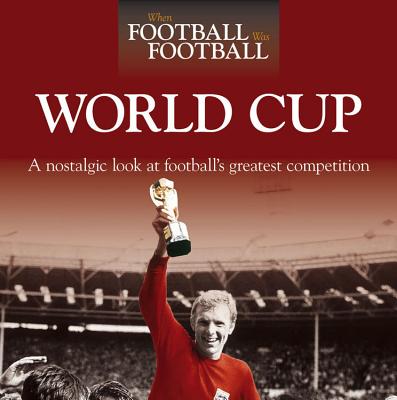 When Football Was Football: World Cup: A Nostalgic Look at Football's Greatest Competition - McColl, Graham