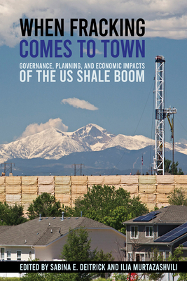 When Fracking Comes to Town: Governance, Planning, and Economic Impacts of the Us Shale Boom - Deitrick, Sabina E (Editor), and Murtazashvili, Ilia (Editor)