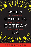 When Gadgets Betray Us: The Dark Side of Our Infatuation With New Technologies