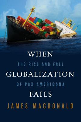 When Globalization Fails: The Rise and Fall of Pax Americana - MacDonald, James
