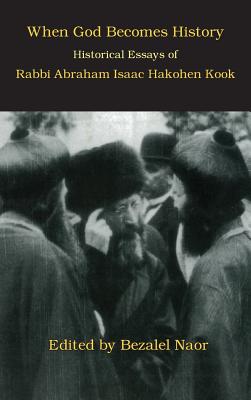 When God Becomes History: Historical Essays of Rabbi Abraham Isaac Hakohen Kook - Naor, Bezalel, and Kook, Abraham Isaac Hakohen