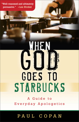 When God Goes to Starbucks: A Guide to Everyday Apologetics - Copan, Paul, Ph.D.
