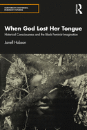 When God Lost Her Tongue: Historical Consciousness and the Black Feminist Imagination