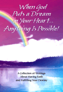When God Puts a Dream in Your Heart...Anything Is Possible: A Collection of Writings about Having Faith and Fulfilling Your Destiny