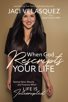 When God Rescripts Your Life: Seeing Value, Beauty, and Purpose When Life Is Interrupted - Velasquez, Jaci, and Carr, Julie Lyles