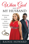 When God Sent My Husband: Wisdoms For Capturing And Keeping A Man's Heart