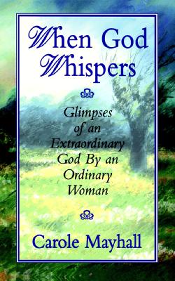 When God Whispers: Glimpses of an Extraordinary God by an Ordinary Woman - Mayhall, Carole
