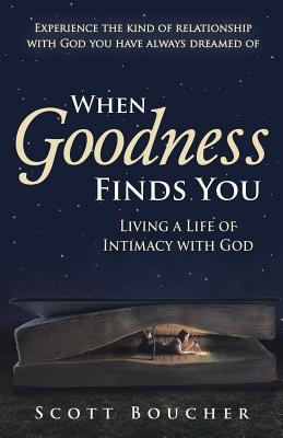 When Goodness Finds You: Living a Life of Intimacy with God - Boucher, Scott