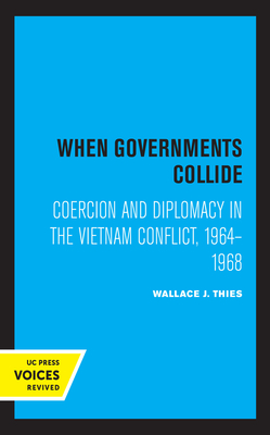 When Governments Collide: Coercion and Diplomacy in the Vietnam Conflict, 1964-1968 - Thies, Wallace J