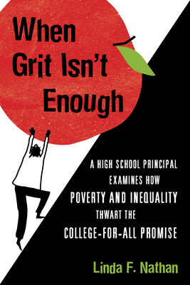 When Grit Isn't Enough: A High School Principal Examines How Poverty and Inequality Thwart the College-For-All Promise - Nathan, Linda F
