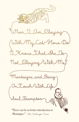 When I Am Playing with My Cat, How Do I Know That She Is Not Playing with Me?: Montaigne and Being in Touch with Life - Frampton, Saul