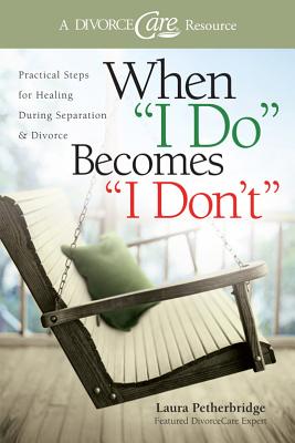 When "I Do" Becomes "I Don't": Practical Steps for Healing During Separation & Divorce - Petherbridge, Laura