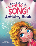 When I Grow Up, I Want to be a Song!: Activity Book for Music Lovers Ages 4-8
