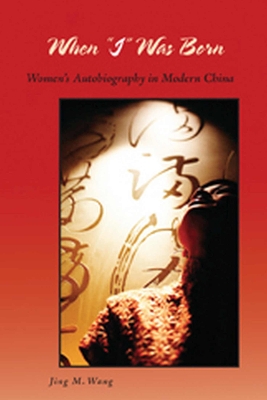 When "I" Was Born: Women's Autobiography in Modern China - Wang, Jing M