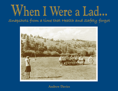 When I Were a Lad...: Snapshots from a Time That Health & Safety Forgot