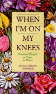 When I'm on My Knees: Devotional Thoughts on Prayer for Women