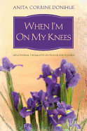 When I'm on My Knees: Devotional Thoughts on Prayer for Women