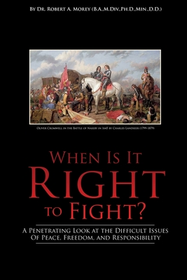 When Is It Right to Fight?: A Penetrating Look at the Difficult Issues Of Peace, Freedom, and Responsibility - Morey, Robert a, Dr.