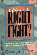 When Is It Right to Fight?: A Penetrating Look at the Difficult Issues of Peace, Freedom, and Responsibility