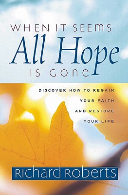 When It Seems All Hope Is Gone: Discover How to Regain Your Faith and Restore Your Life - Roberts, Richard