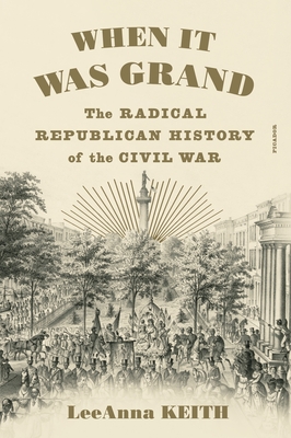 When It Was Grand: The Radical Republican History of the Civil War - Keith, Leeanna