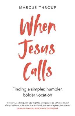 When Jesus Calls: Finding a simpler, humbler, bolder vocation - Throup, Marcus
