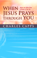 When Jesus Prays Through You - Capps, Charles