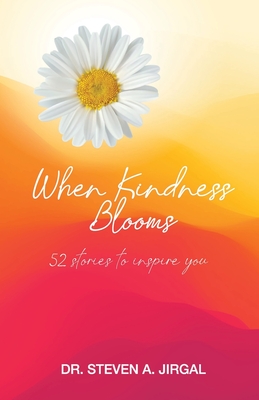 When Kindness Blooms: 52 Stories to Inspire You - Jirgal, Steven a, Dr.