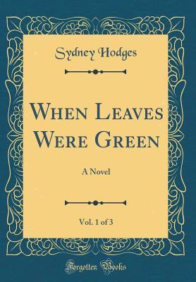 When Leaves Were Green, Vol. 1 of 3: A Novel (Classic Reprint) - Hodges, Sydney