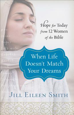 When Life Doesn't Match Your Dreams: Hope for Today from 12 Women of the Bible - Smith, Jill Eileen