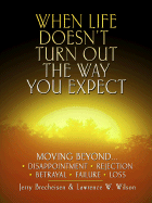 When Life Doesn't Turn Out the Way You Expect: Moving Beyond . . . Disappointment, Rejection, Betrayal, Failure, Loss - Brecheisen, Jerry, and Wilson, Lawrence W