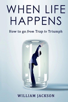 When Life Happens: How to Go from Trap to Triumphvolume 1 - Jackson, William