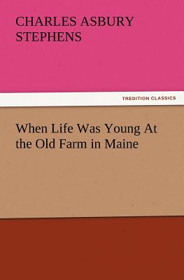 When Life Was Young at the Old Farm in Maine - Stephens, C a