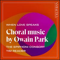 When Love Speaks: Choral Music by Owain Park - Abaigh Wheatley (alto); Annie Hamilton (soprano); Christopher Pelmore (tenor); Emily Benson (soprano);...