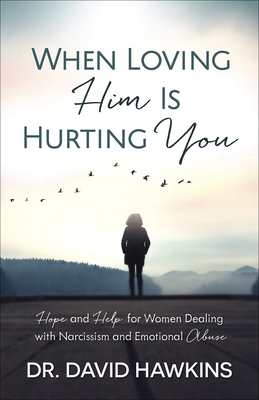 When Loving Him Is Hurting You: Hope and Help for Women Dealing with Narcissism and Emotional Abuse - Hawkins, David, Dr.