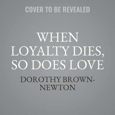 When Loyalty Dies, So Does Love - Brown-Newton, Dorothy, and Dollison, Katherine (Read by)