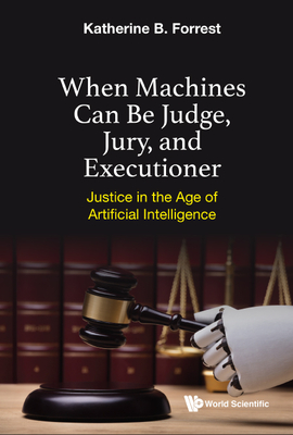 When Machines Can Be Judge, Jury, and Executioner: Justice in the Age of Artificial Intelligence - Forrest, Katherine B