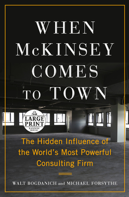 When McKinsey Comes to Town: The Hidden Influence of the World's Most Powerful Consulting Firm - Bogdanich, Walt, and Forsythe, Michael