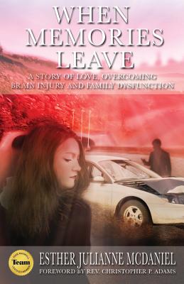 When Memories Leave: A Story of Love, Overcoming Brain Injury and Family Dysfunction - McDaniel, Esther Julianne, and Adams, Christopher P (Foreword by), and Hyatt, David (Cover design by)