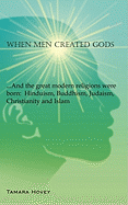 When Men Created Gods: And the Great Modern Religions Were Born: Hinduism, Buddhism, Judaism, Christianity and Islam - Hovey, Tamara