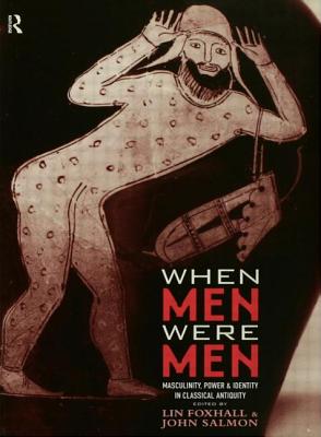 When Men Were Men: Masculinity, Power and Identity in Classical Antiquity - Pomeroy, Sarah (Introduction by), and Foxhall, Lin (Editor), and Salmon, John (Editor)
